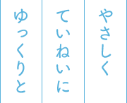 やさしく、ていねいに、ゆっくりと